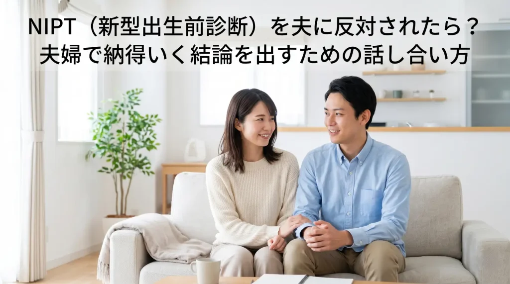 NIPT（新型出生前診断）を夫に反対されたら？夫婦で納得いく結論を出すための話し合い方